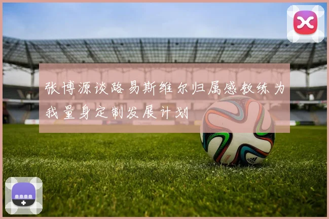 张博源谈路易斯维尔归属感教练为我量身定制发展计划