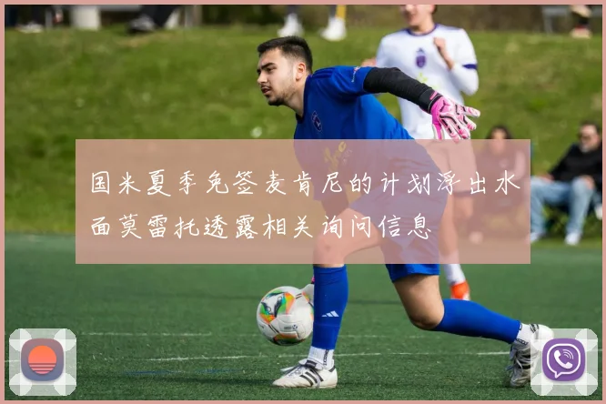 国米夏季免签麦肯尼的计划浮出水面莫雷托透露相关询问信息