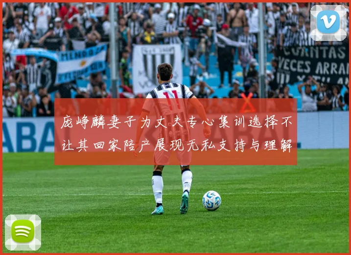 庞峥麟妻子为丈夫专心集训选择不让其回家陪产展现无私支持与理解