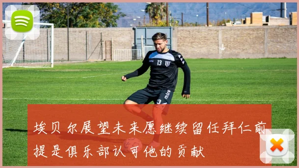 埃贝尔展望未来愿继续留任拜仁前提是俱乐部认可他的贡献