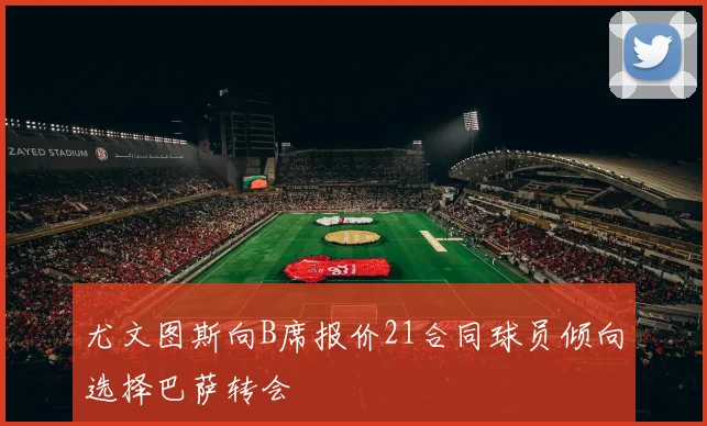 尤文图斯向B席报价21合同球员倾向选择巴萨转会