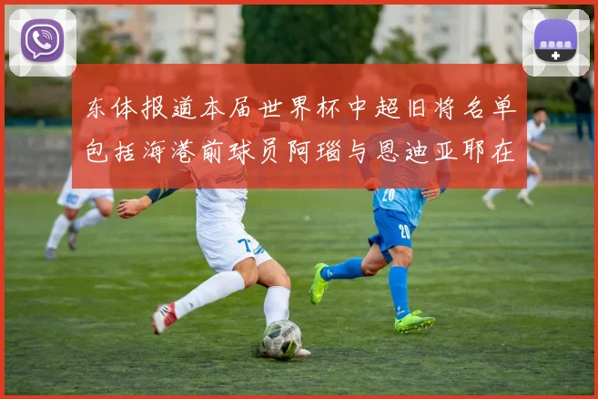 东体报道本届世界杯中超旧将名单包括海港前球员阿瑙与恩迪亚耶在内的10位球员