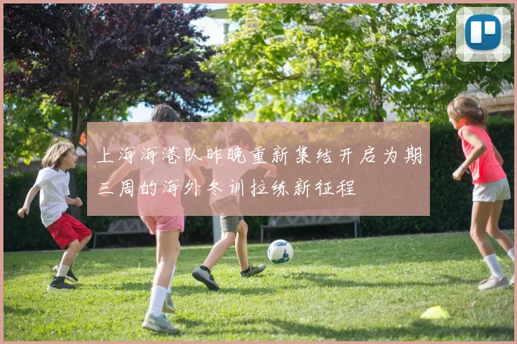 上海海港队昨晚重新集结开启为期三周的海外冬训拉练新征程