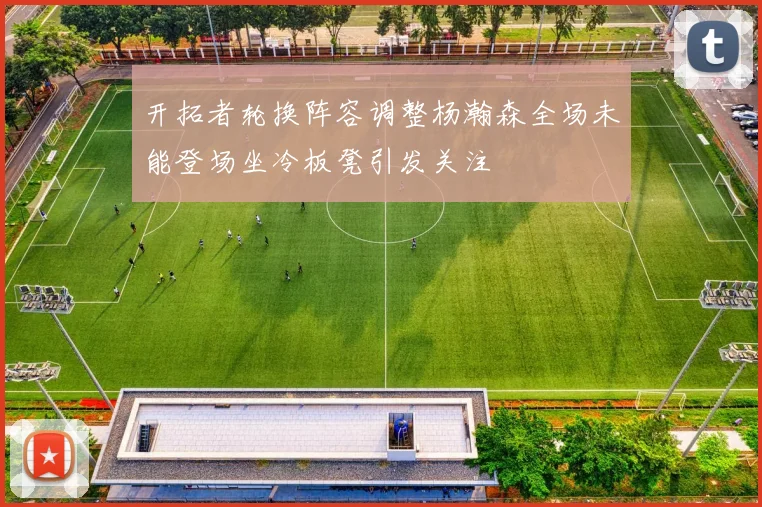 开拓者轮换阵容调整杨瀚森全场未能登场坐冷板凳引发关注