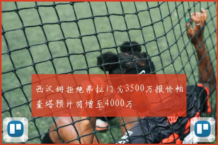 西汉姆拒绝弗拉门戈3500万报价帕奎塔预计将增至4000万