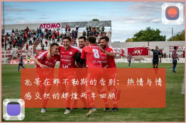 孔蒂在那不勒斯的告别：热情与情感交织的辉煌两年回顾